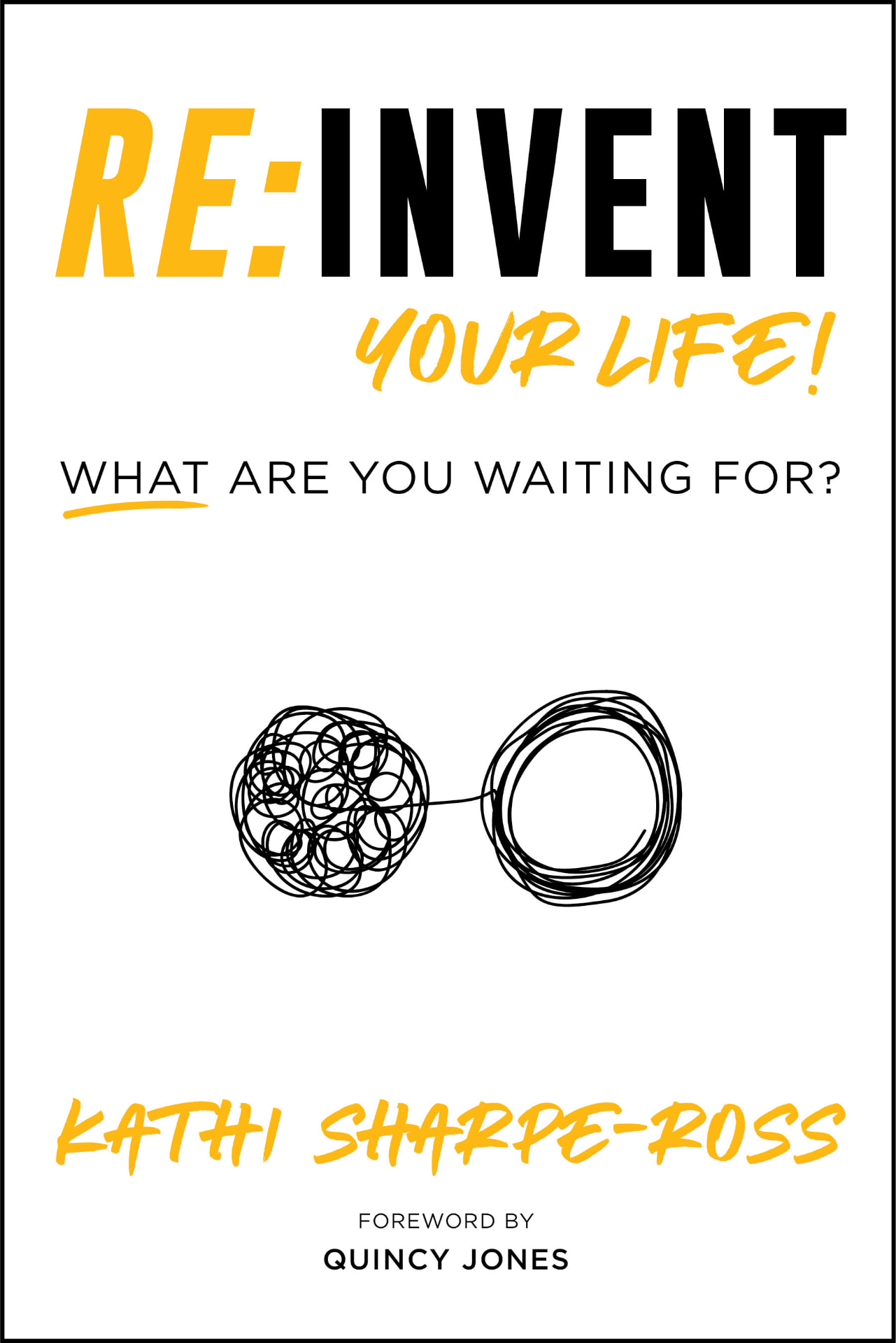 RE:INVENT Your Life! — What Are You Waiting For? by Kathi Sharpe-Ross, foreword by Quincy Jones